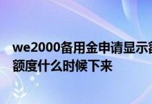 we2000备用金申请显示额度被抢光 申请了we2000备用金额度什么时候下来