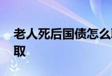 老人死后国债怎么取出来 老人去世国债怎么取