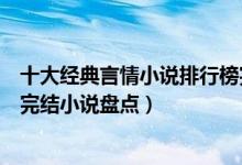 十大经典言情小说排行榜完本（好看的言情小说推荐言情类完结小说盘点）