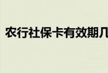 农行社保卡有效期几年 社保卡有效期是几年