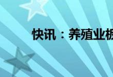快讯：养殖业板块走强养鸡股领涨