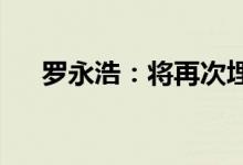 罗永浩：将再次埋头创业退出社交平台