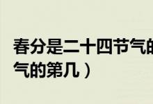 春分是二十四节气的第几个（春分是二十四节气的第几）
