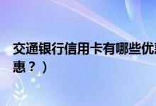 交通银行信用卡有哪些优惠活动（交通银行信用卡有哪些优惠？）