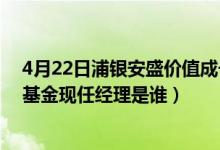 4月22日浦银安盛价值成长混合A基金基本费率是多少（该基金现任经理是谁）