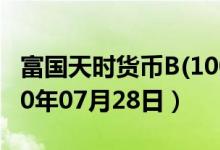 富国天时货币B(100028)基金价格查询（2020年07月28日）