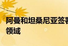 阿曼和坦桑尼亚签署合作协议涉及能源等多个领域