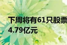 下周将有61只股票面临解禁合计解禁市值404.79亿元