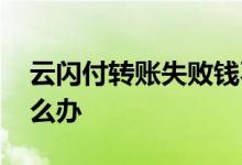 云闪付转账失败钱不见了 云闪付转账失败怎么办