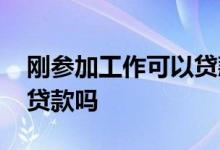 刚参加工作可以贷款吗 参加工作第一年可以贷款吗