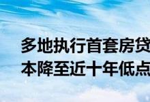 多地执行首套房贷款利率4.25%刚需购房成本降至近十年低点
