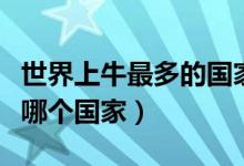 世界上牛最多的国家（世界上牛最多的国家是哪个国家）