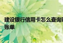建设银行信用卡怎么查询账单信息 建设银行信用卡如何获取账单