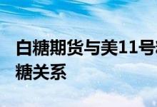 白糖期货与美11号糖关系 白糖期货与美11号糖关系