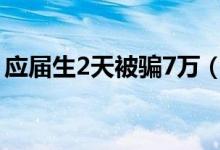 应届生2天被骗7万（大学生被骗过程遭曝光）