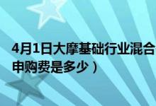 4月1日大摩基础行业混合基金成立以来涨了多少（基金前端申购费是多少）