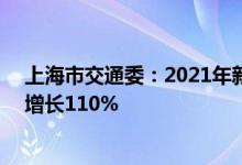 上海市交通委：2021年新能源汽车年推广量25.4万辆同比增长110%