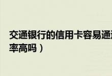 交通银行的信用卡容易通过吗（交通银行信用卡征信了通过率高吗）