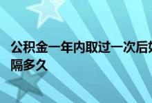 公积金一年内取过一次后如何再取 公积金取过一次第二次时隔多久