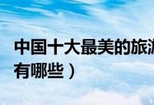 中国十大最美的旅游城市（国内最美旅游城市有哪些）