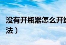 没有开瓶器怎么开红酒（无工具开葡萄酒的方法）