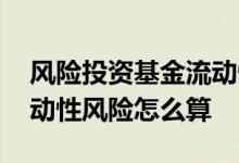 风险投资基金流动性风险大吗 基金投资的流动性风险怎么算