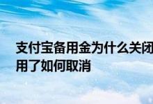 支付宝备用金为什么关闭不了 支付宝备用金怎么关闭 不想用了如何取消