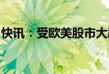 快讯：受欧美股市大跌影响三大指数集体低开