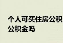 个人可买住房公积金吗 个人能自己购买住房公积金吗