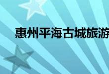 惠州平海古城旅游攻略（惠州平海古城）