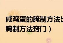 咸鸡蛋的腌制方法出油不用保鲜膜（咸鸡蛋的腌制方法窍门）