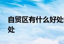 自贸区有什么好处能赚钱吗 自贸区有什么好处