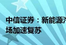 中信证券：新能源汽车产销呈现恢复性增长市场加速复苏