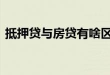 抵押贷与房贷有啥区别 抵押贷是否影响房贷