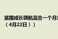 富国成长领航混合一个月来涨了多少（同公司基金表现如何 （4月22日））
