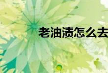 老油渍怎么去除小窍门（老油）