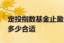 定投指数基金止盈多少合适 定投基金止盈点多少合适