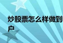 炒股票怎么样做到轻松又盈利 炒股票怎么开户 