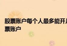 股票账户每个人最多能开几个账户 每个人最多可以开几个股票账户