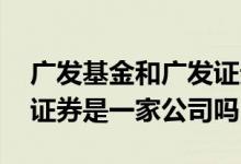 广发基金和广发证券的关系 广发基金和广发证券是一家公司吗