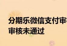 分期乐微信支付审核未通过 分期乐微信支付审核未通过