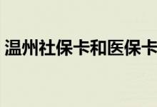 温州社保卡和医保卡是一张卡吗 有什么区别 