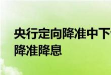 央行定向降准中下调的是 为什么要央行定向降准降息