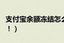 支付宝余额冻结怎么解除（具体操作步骤如下！）
