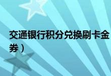 交通银行积分兑换刷卡金（交通银行信用卡积分兑换的优惠券）