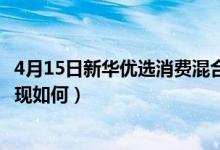 4月15日新华优选消费混合近1月来表现如何（同公司基金表现如何）