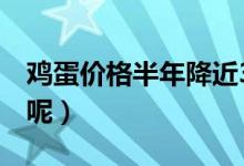 鸡蛋价格半年降近3成（下降具体原因是什么呢）