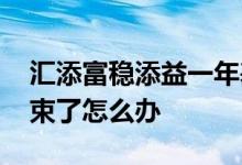 汇添富稳添益一年基金认购期 基金认购期结束了怎么办