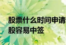 股票什么时间申请新股容易中签 如何申购新股容易中签