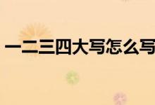 一二三四大写怎么写（一二三四大写的写法）